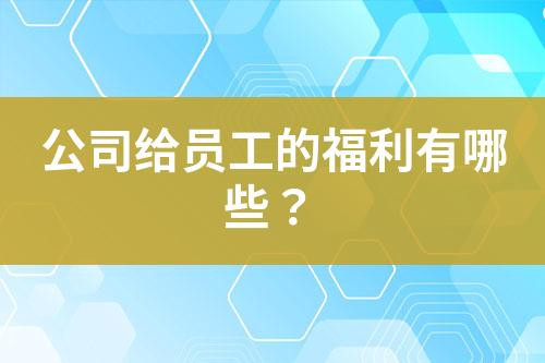 公司給員工的福利有哪些？