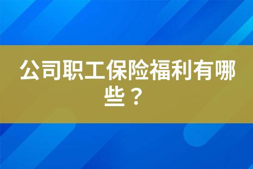 公司職工保險(xiǎn)福利有哪些？