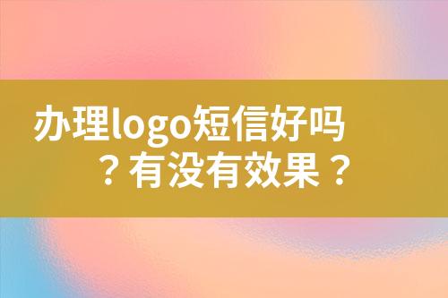 辦理logo短信好嗎？有沒有效果？