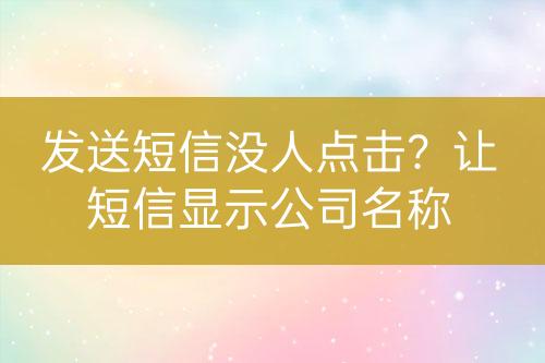 發(fā)送短信沒(méi)人點(diǎn)擊？讓短信顯示公司名稱