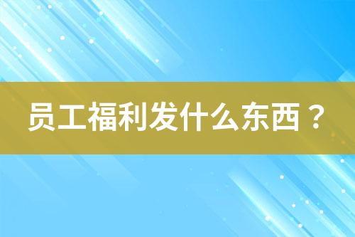 員工福利發(fā)什么東西？