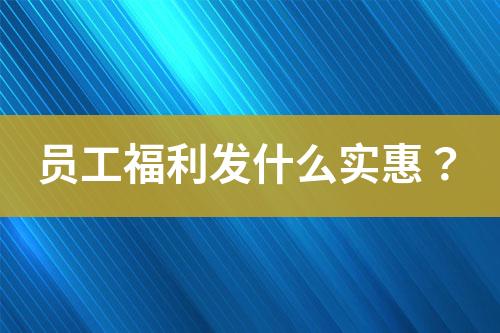 員工福利發(fā)什么實惠？