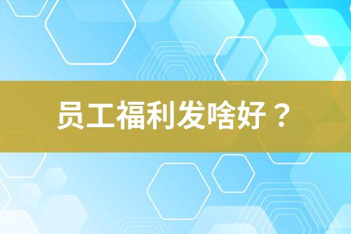 員工福利發(fā)啥好？