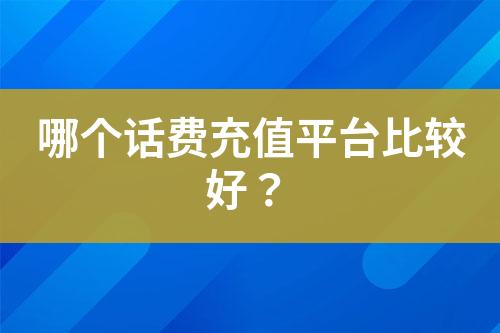 哪個(gè)話費(fèi)充值平臺(tái)比較好？