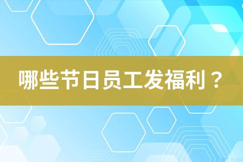 哪些節(jié)日員工發(fā)福利？