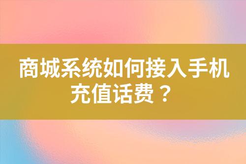 商城系統(tǒng)如何接入手機(jī)充值話費(fèi)？