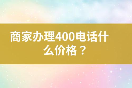 商家辦理400電話什么價(jià)格？