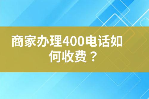 商家辦理400電話如何收費？