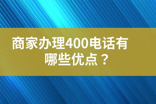 商家辦理400電話有哪些優(yōu)點？