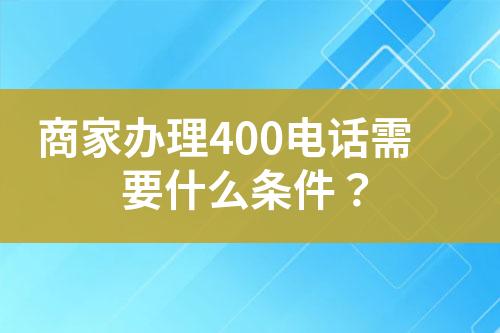 商家辦理400電話需要什么條件？