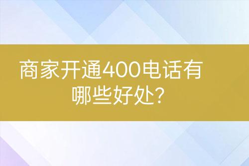 商家開通400電話有哪些好處？