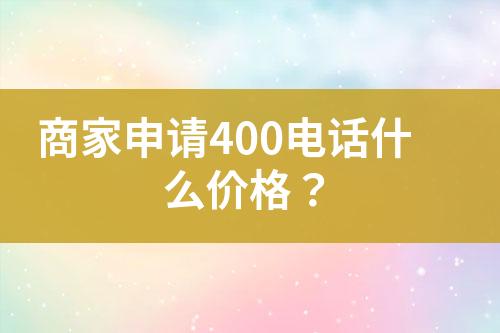 商家申請400電話什么價格？