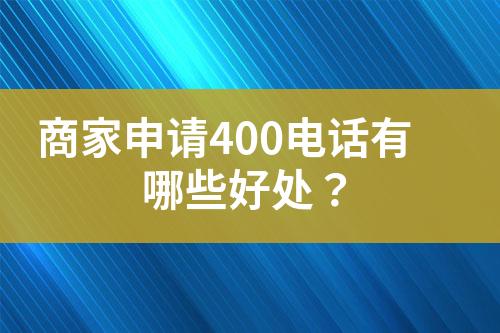 商家申請400電話有哪些好處？