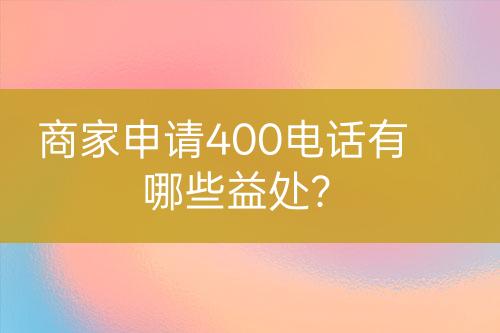 商家申請(qǐng)400電話有哪些益處？