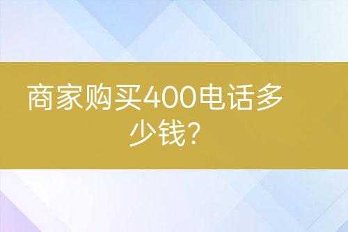 商家購(gòu)買(mǎi)400電話(huà)多少錢(qián)？