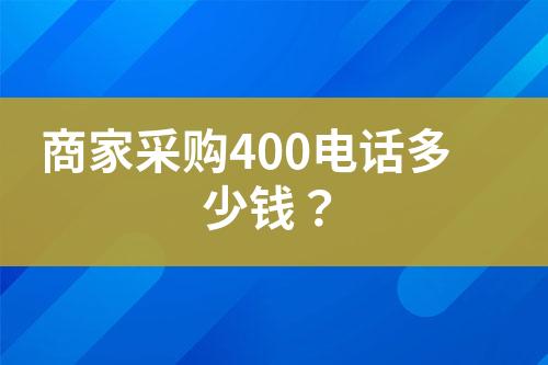 商家采購400電話多少錢？