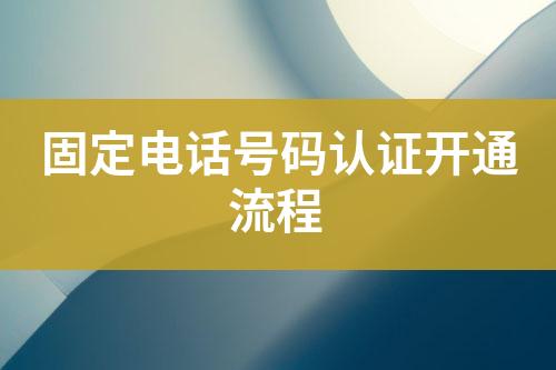 固定電話號碼認(rèn)證開通流程