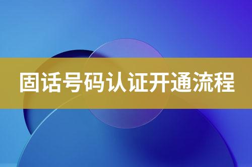 固話號碼認證開通流程