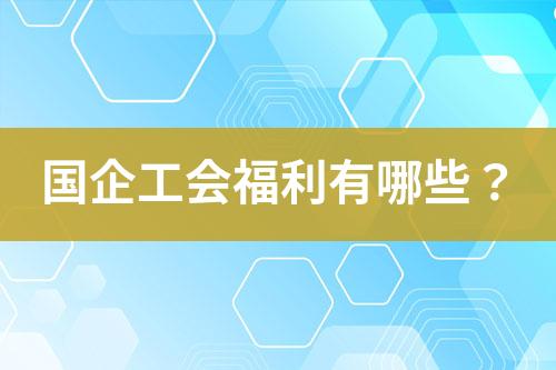 國(guó)企工會(huì)福利有哪些？