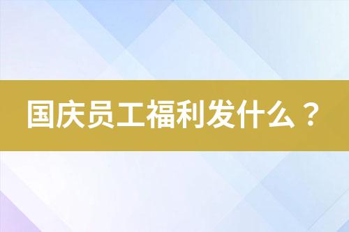 國慶員工福利發(fā)什么？