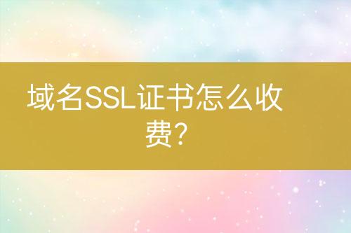 域名SSL證書怎么收費？