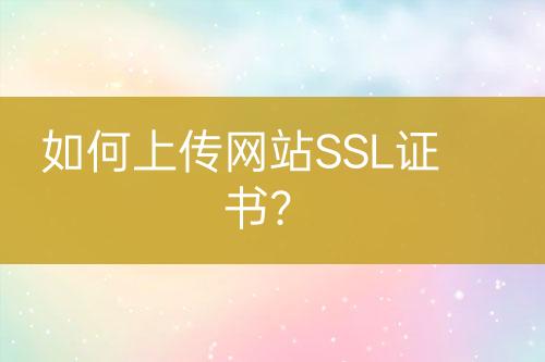 如何上傳網(wǎng)站SSL證書？