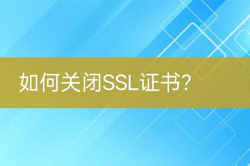 如何關(guān)閉SSL證書？