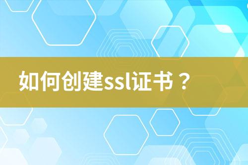 如何創(chuàng)建ssl證書？