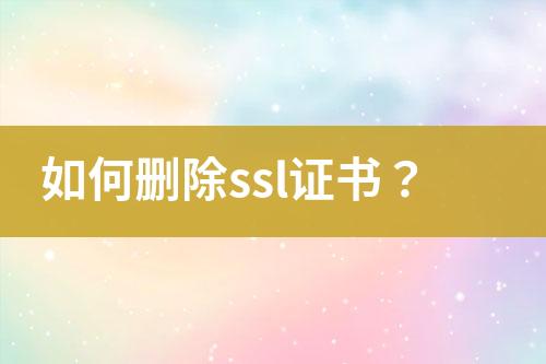 如何刪除ssl證書(shū)？