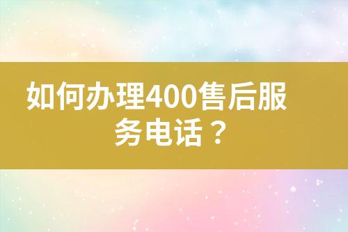 如何辦理400售后服務(wù)電話？