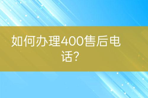 如何辦理400售后電話？