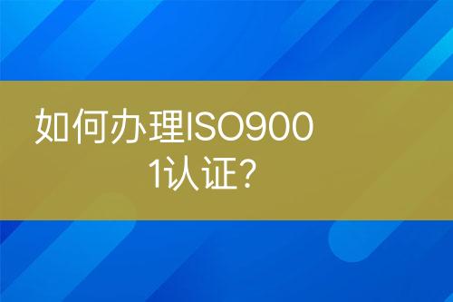 如何辦理ISO9001認(rèn)證？