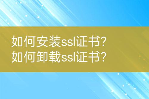 如何安裝ssl證書？如何卸載ssl證書？