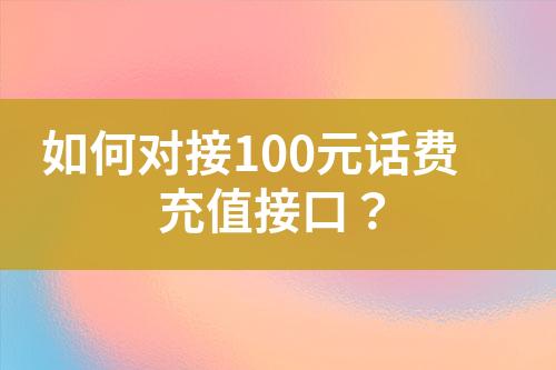 如何對接100元話費充值接口？