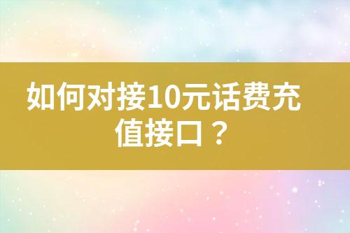 如何對接10元話費(fèi)充值接口？