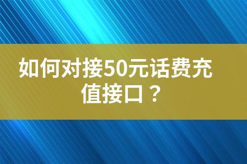 如何對接50元話費(fèi)充值接口？