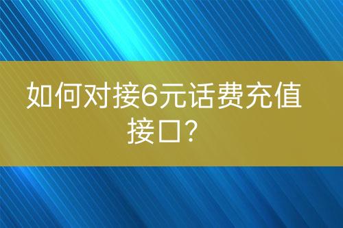 如何對接6元話費充值接口？