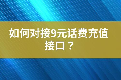 如何對(duì)接9元話費(fèi)充值接口？