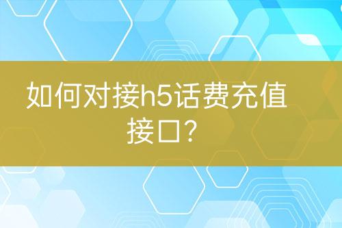 如何對接h5話費(fèi)充值接口？