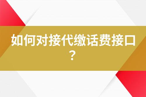 如何對(duì)接代繳話費(fèi)接口？