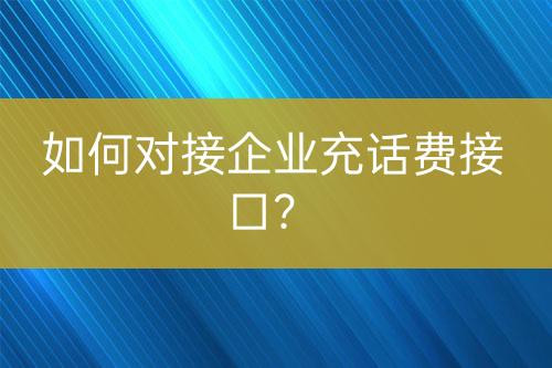 如何對接企業(yè)充話費(fèi)接口？