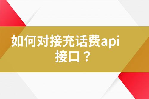 如何對(duì)接充話費(fèi)api接口？