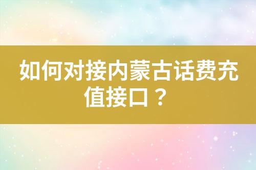 如何對接內(nèi)蒙古話費充值接口？