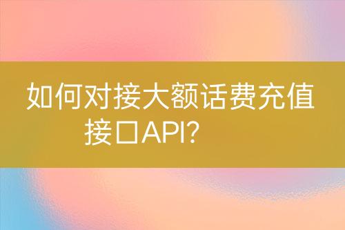 如何對接大額話費充值接口API？