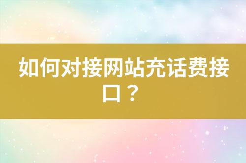 如何對接網(wǎng)站充話費(fèi)接口？