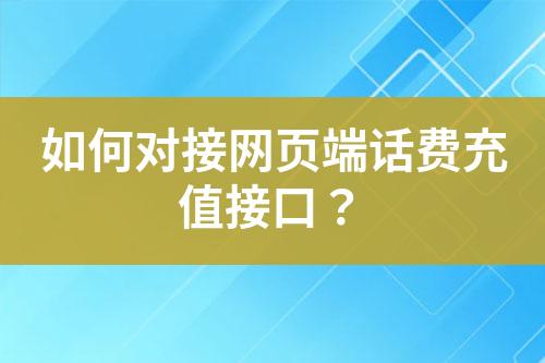 如何對接網(wǎng)頁端話費充值接口？