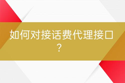 如何對(duì)接話費(fèi)代理接口？