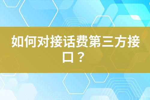 如何對(duì)接話(huà)費(fèi)第三方接口？