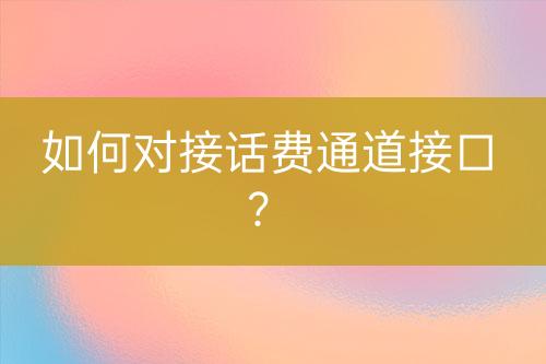 如何對(duì)接話費(fèi)通道接口？