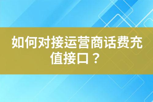 如何對(duì)接運(yùn)營(yíng)商話(huà)費(fèi)充值接口？